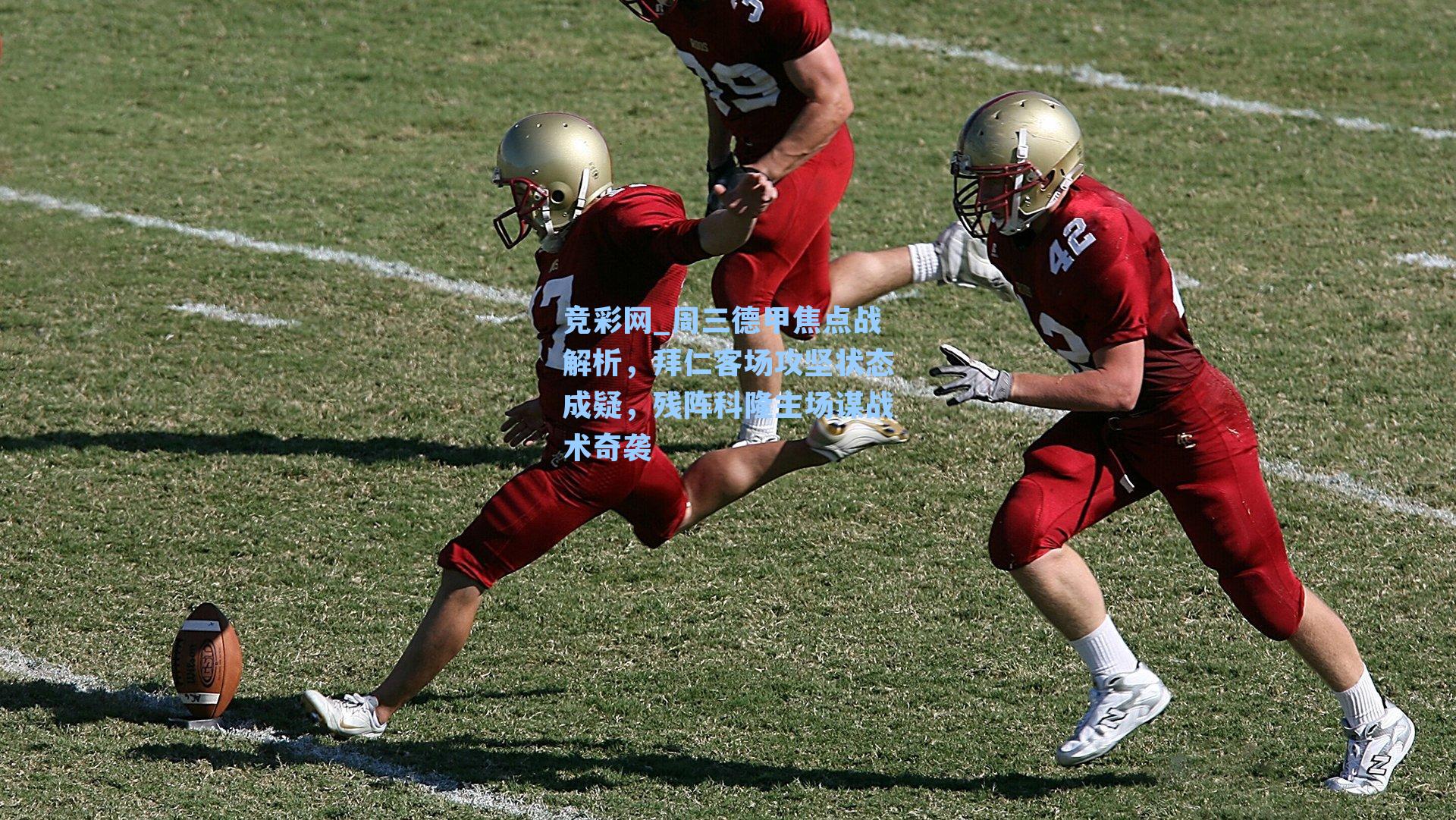 竞彩网_周三德甲焦点战解析，拜仁客场攻坚状态成疑，残阵科隆主场谋战术奇袭