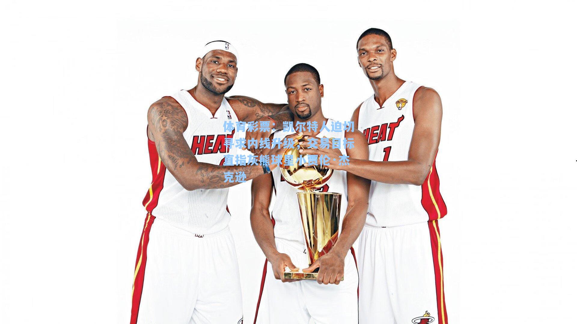 凯尔特人迫切寻求内线升级，交易目标直指灰熊球星小贾伦·杰克逊