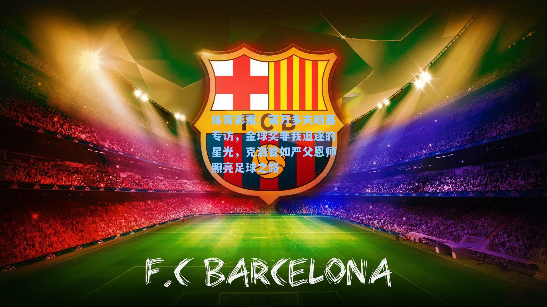 莱万多夫斯基专访，金球奖非我追逐的星光，克洛普如严父恩师照亮足球之路