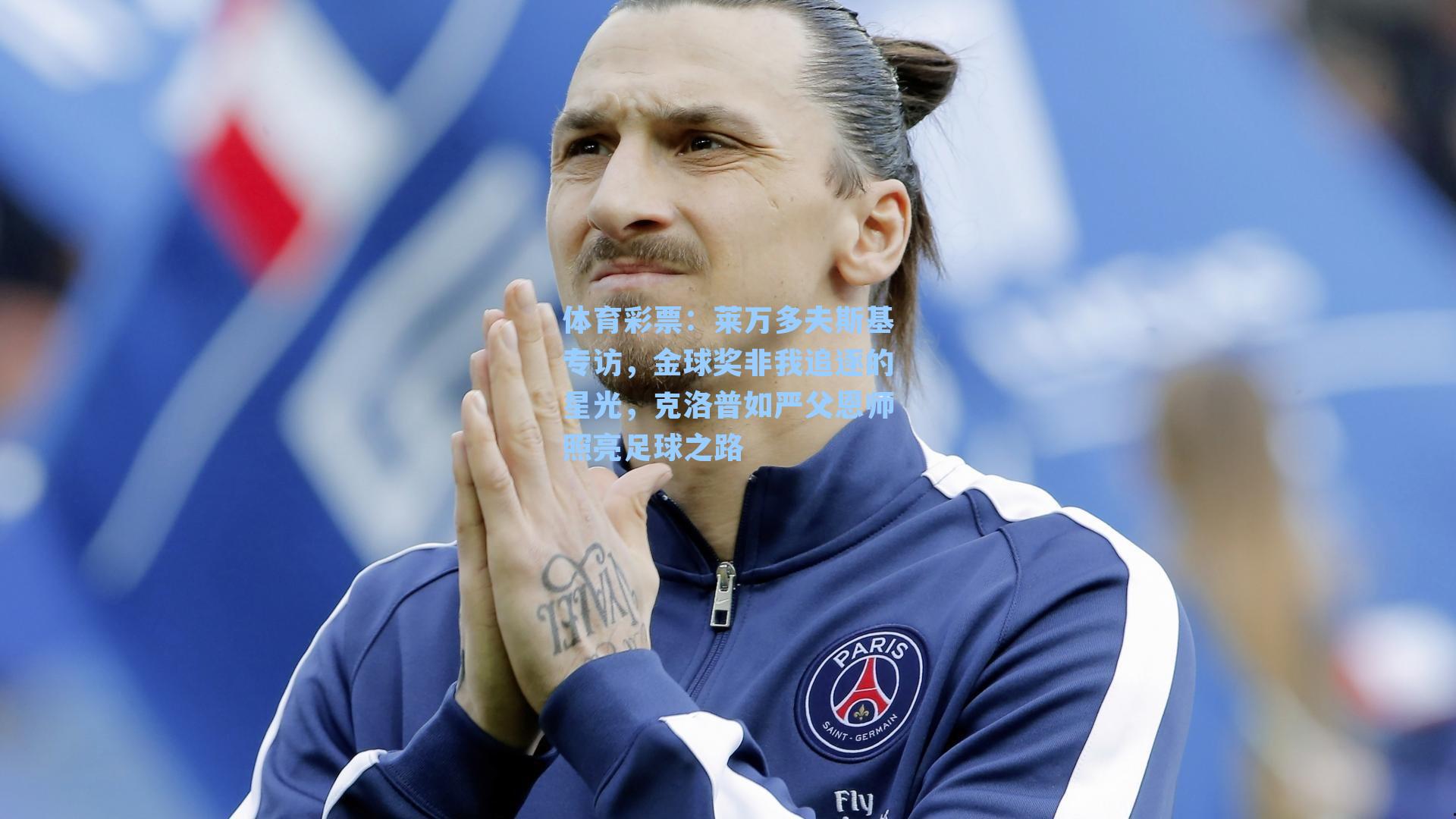 莱万多夫斯基专访，金球奖非我追逐的星光，克洛普如严父恩师照亮足球之路