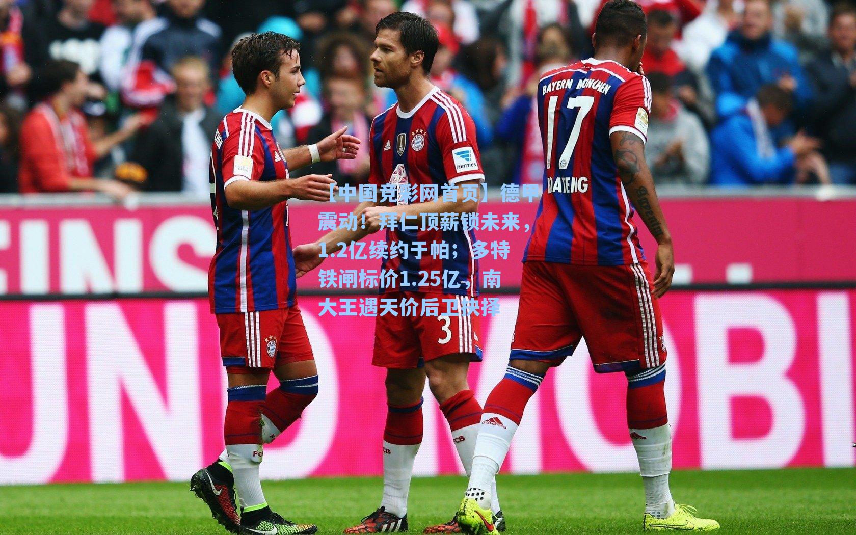 德甲震动！拜仁顶薪锁未来，1.2亿续约于帕；多特铁闸标价1.25亿，南大王遇天价后卫抉择