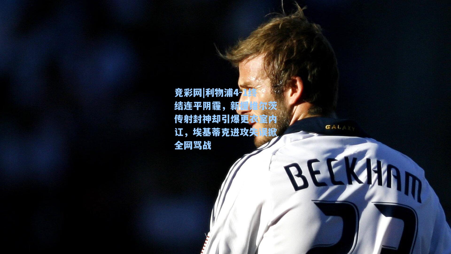 利物浦4-1终结连平阴霾，新援维尔茨传射封神却引爆更衣室内讧，埃基蒂克进攻失误掀全网骂战