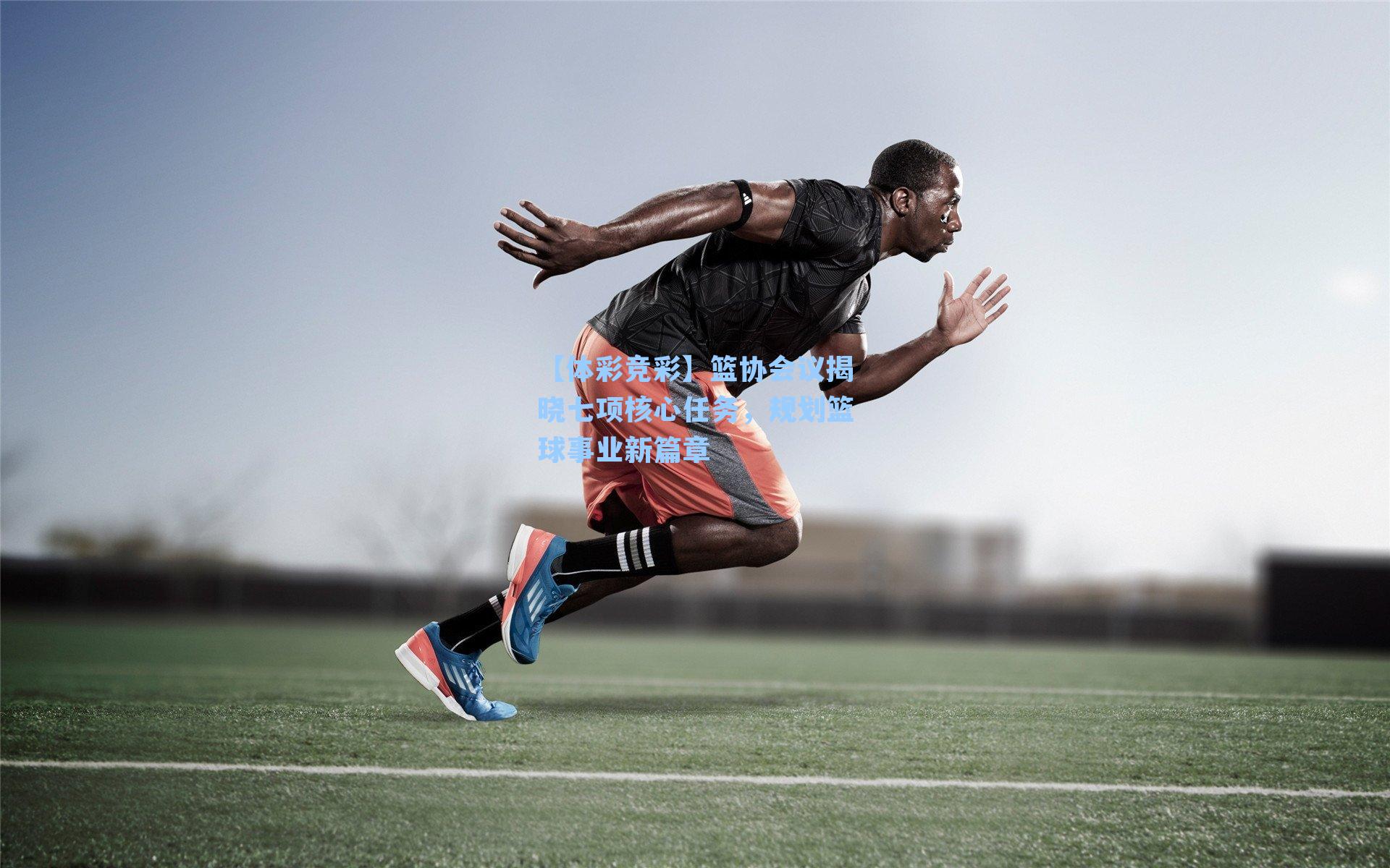 篮协会议揭晓七项核心任务，规划篮球事业新篇章