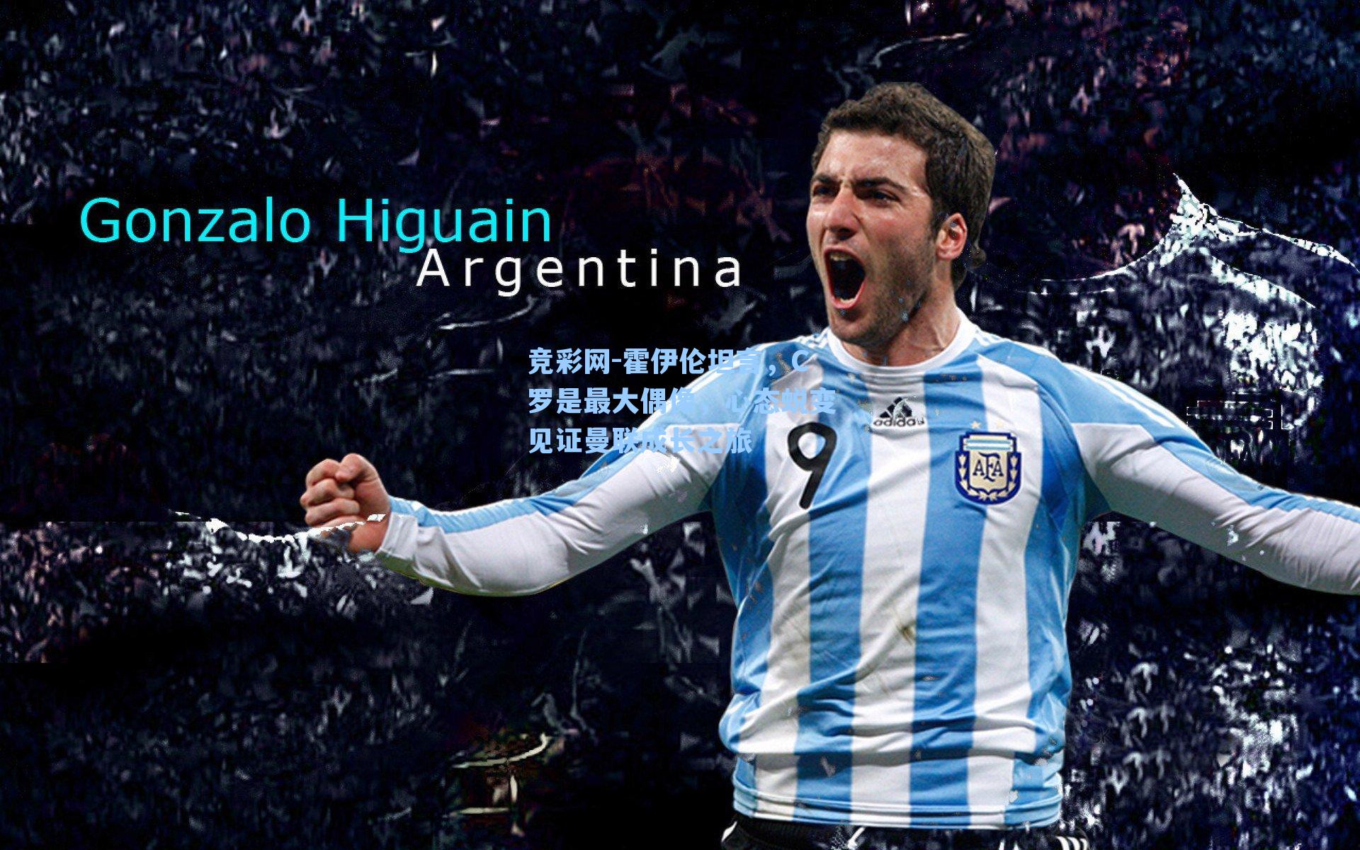 竞彩网-霍伊伦坦言，C罗是最大偶像，心态蜕变见证曼联成长之旅