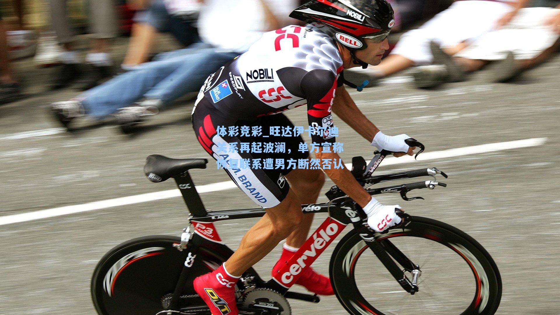 体彩竞彩_旺达伊卡尔迪关系再起波澜，单方宣称恢复联系遭男方断然否认