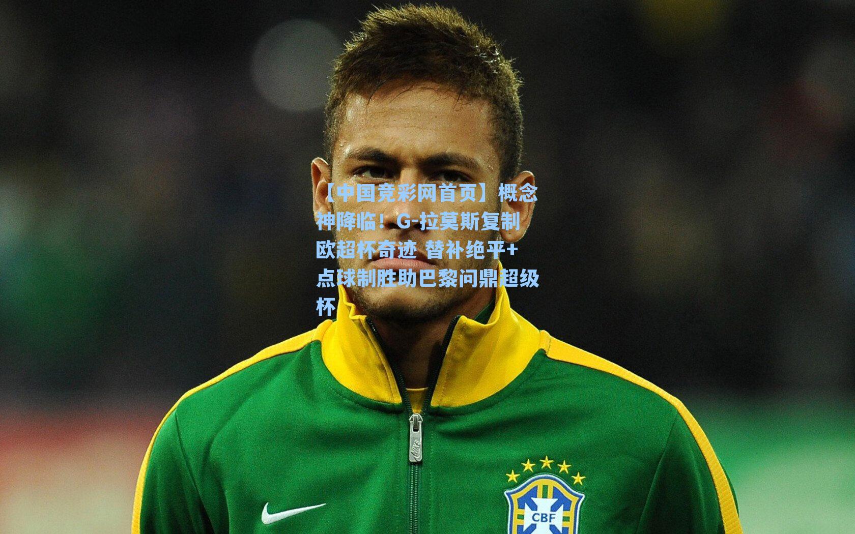 概念神降临！G-拉莫斯复制欧超杯奇迹 替补绝平+点球制胜助巴黎问鼎超级杯