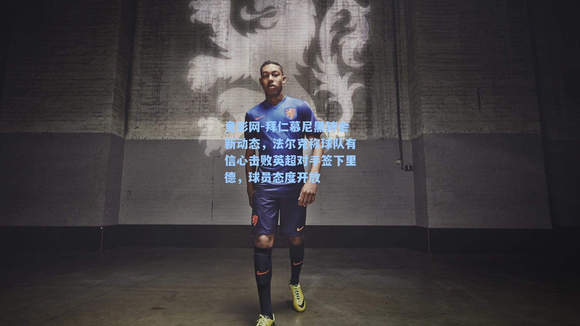 拜仁慕尼黑转会新动态，法尔克称球队有信心击败英超对手签下里德，球员态度开放