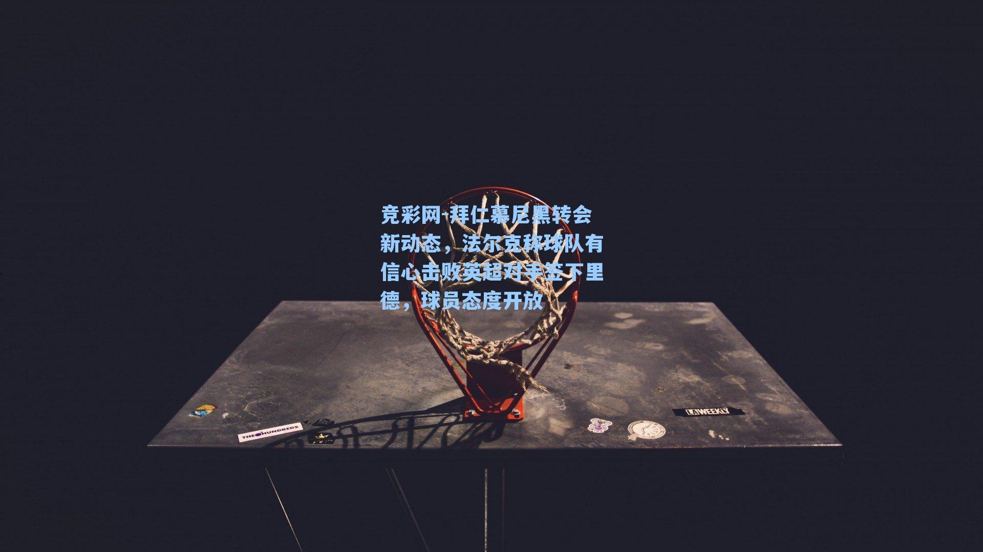 拜仁慕尼黑转会新动态，法尔克称球队有信心击败英超对手签下里德，球员态度开放