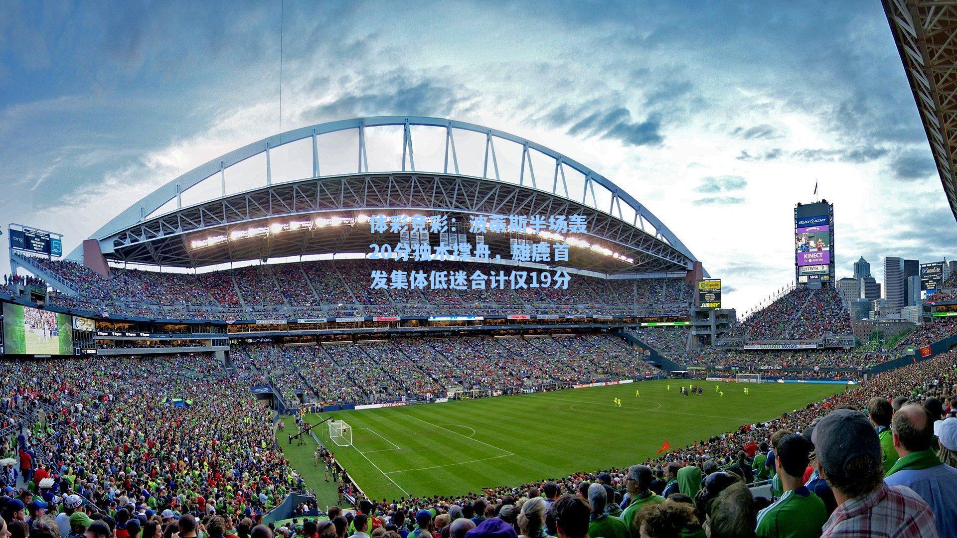 体彩竞彩：波蒂斯半场轰20分独木撑舟，雄鹿首发集体低迷合计仅19分