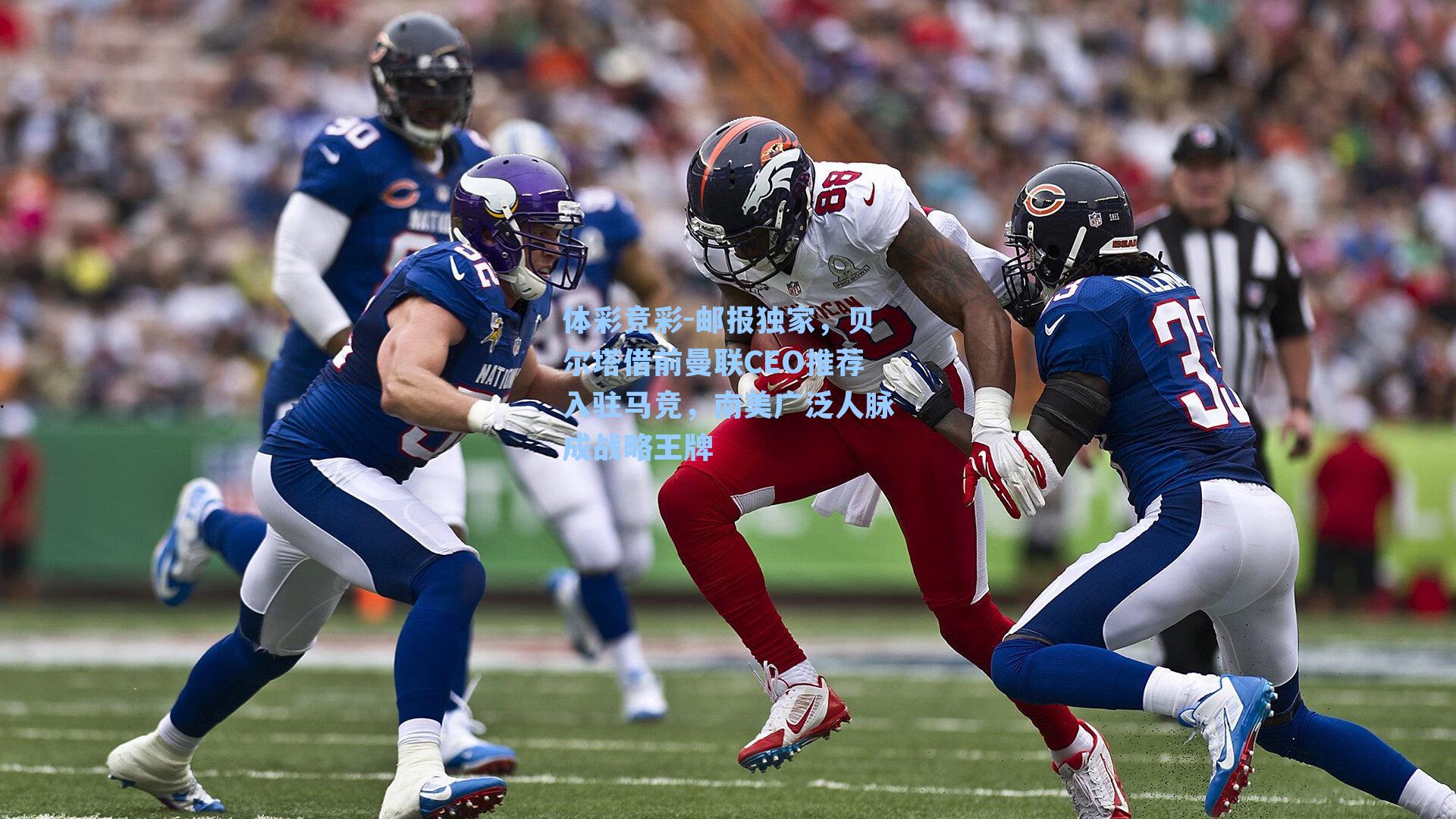 体彩竞彩-邮报独家，贝尔塔借前曼联CEO推荐入驻马竞，南美广泛人脉成战略王牌