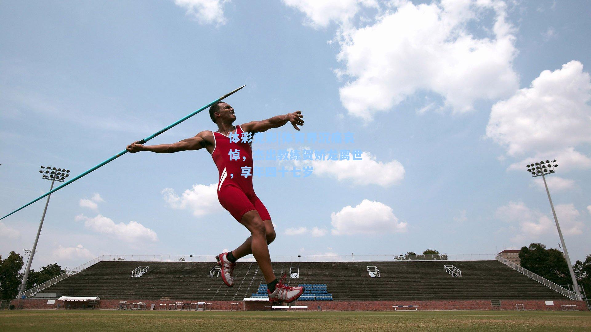 体育界沉痛哀悼，杰出教练贺娇龙离世，享年四十七岁