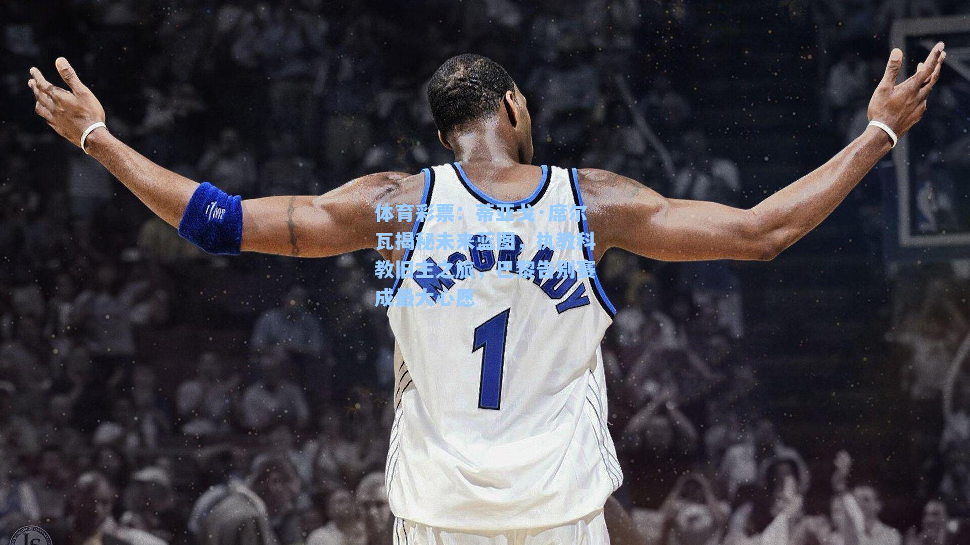 体育彩票：蒂亚戈·席尔瓦揭秘未来蓝图，执教科教旧主之旅，巴黎告别赛成最大心愿