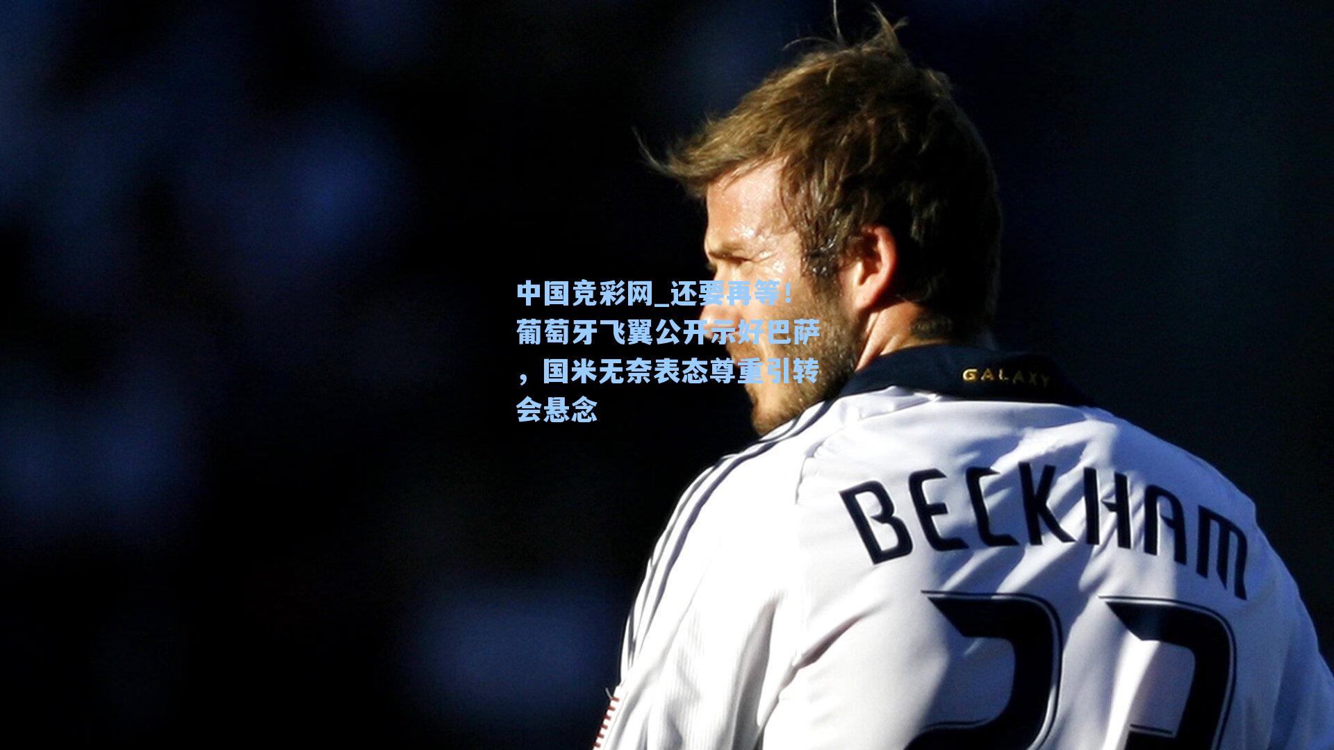 还要再等！葡萄牙飞翼公开示好巴萨，国米无奈表态尊重引转会悬念