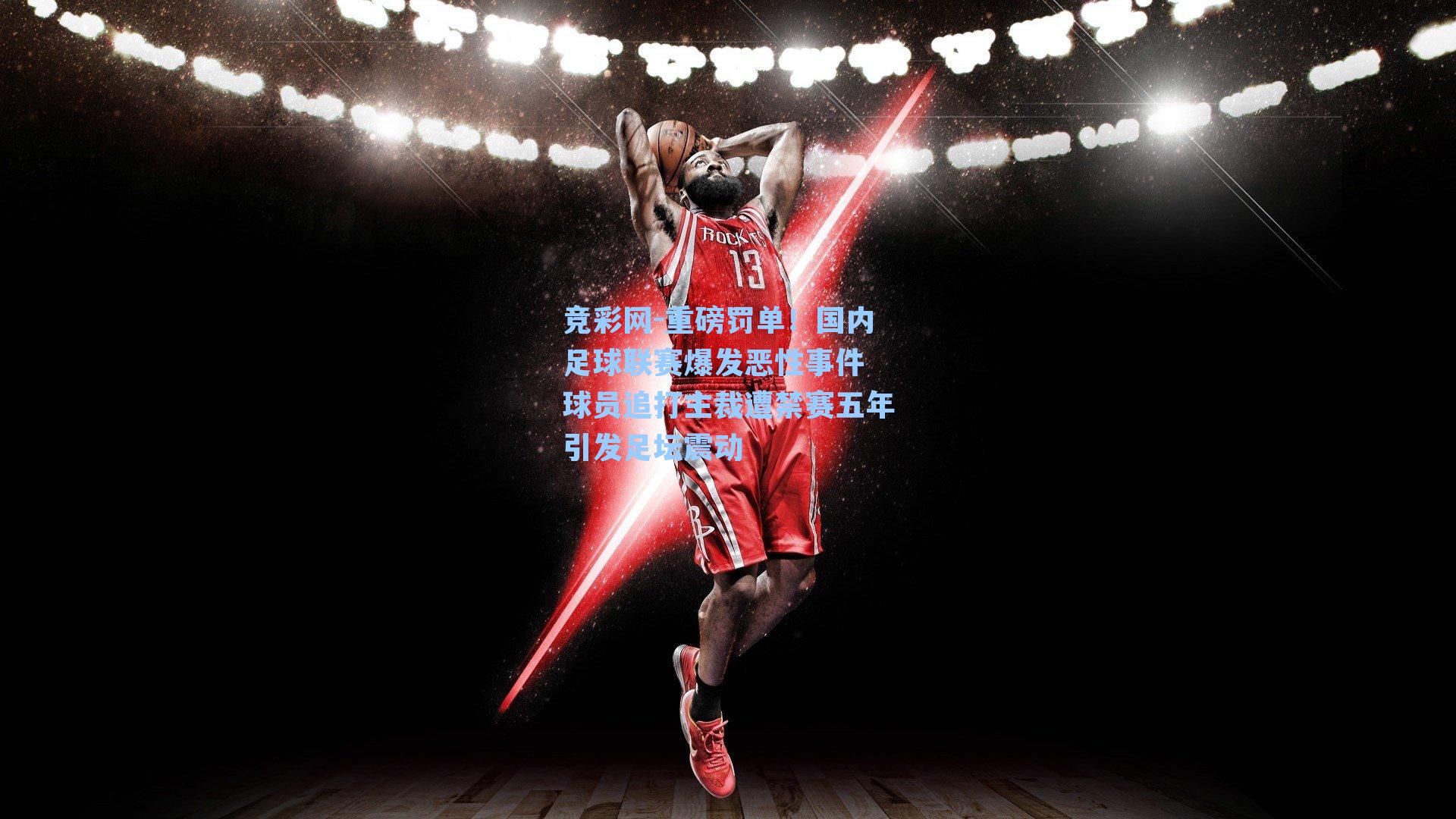 竞彩网-重磅罚单！国内足球联赛爆发恶性事件 球员追打主裁遭禁赛五年引发足坛震动