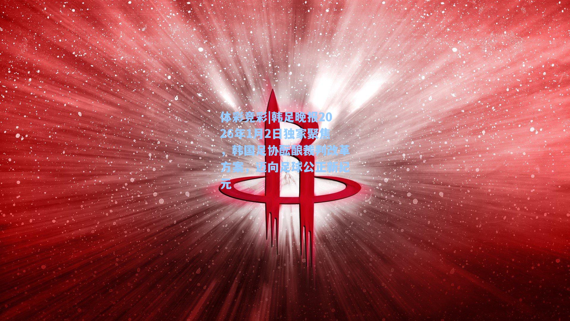 韩足晚报2026年1月2日独家聚焦，韩国足协酝酿裁判改革方案，迈向足球公正新纪元