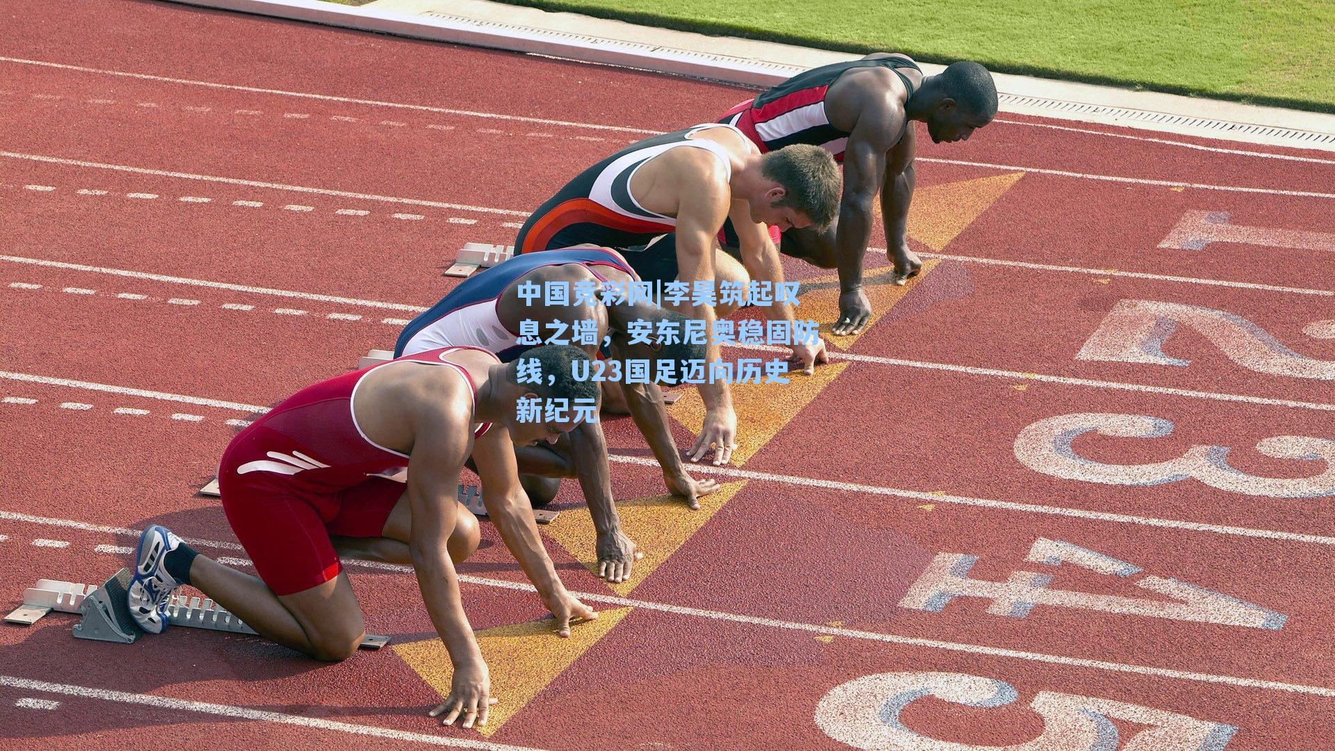 中国竞彩网|李昊筑起叹息之墙，安东尼奥稳固防线，U23国足迈向历史新纪元